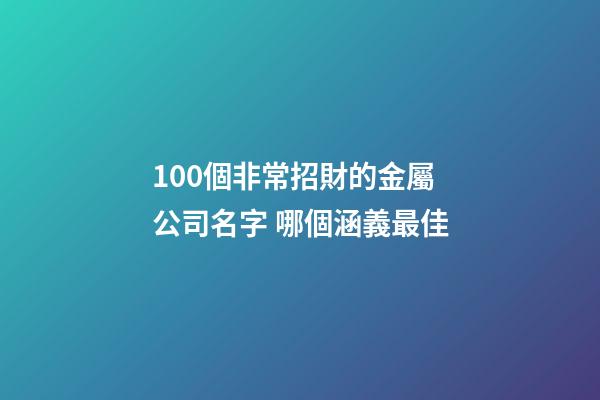 100個非常招財的金屬公司名字 哪個涵義最佳-第1張-公司起名-玄機派